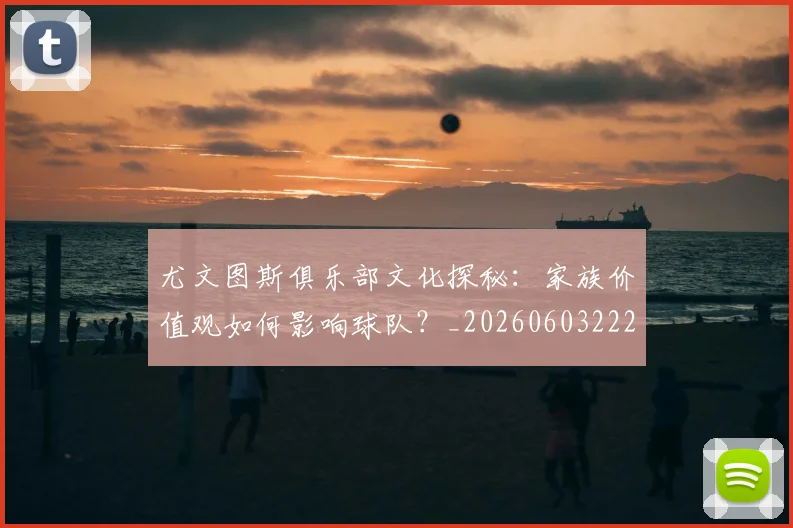 尤文图斯俱乐部文化探秘:家族价值观如何影响球队?_20260603222031