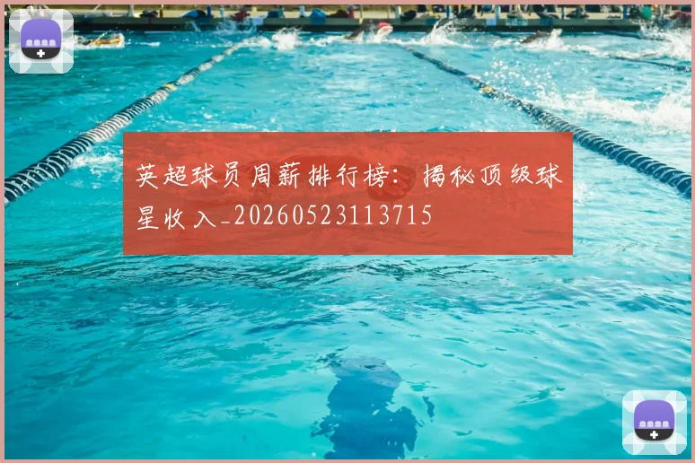 英超球员周薪排行榜:揭秘顶级球星收入_20260523113715