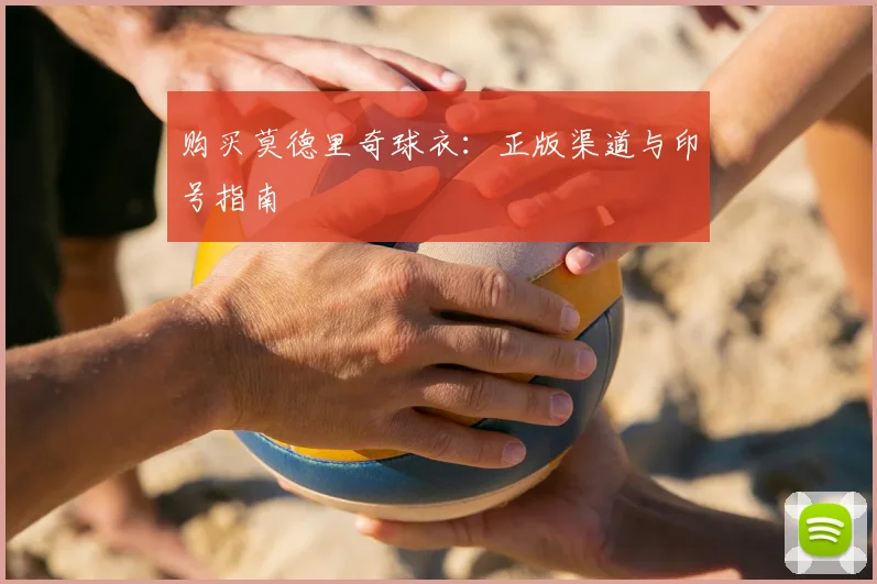 购买莫德里奇球衣：正版渠道与印号指南