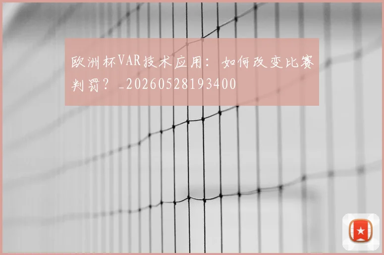 欧洲杯VAR技术应用：如何改变比赛判罚？_20260528193400