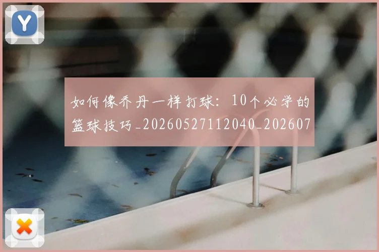 如何像乔丹一样打球：10个必学的篮球技巧_20260527112040_20260703230208