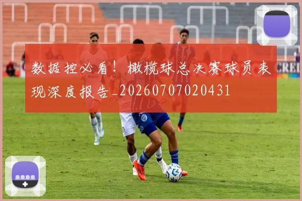 数据控必看！橄榄球总决赛球员表现深度报告_20260707020431