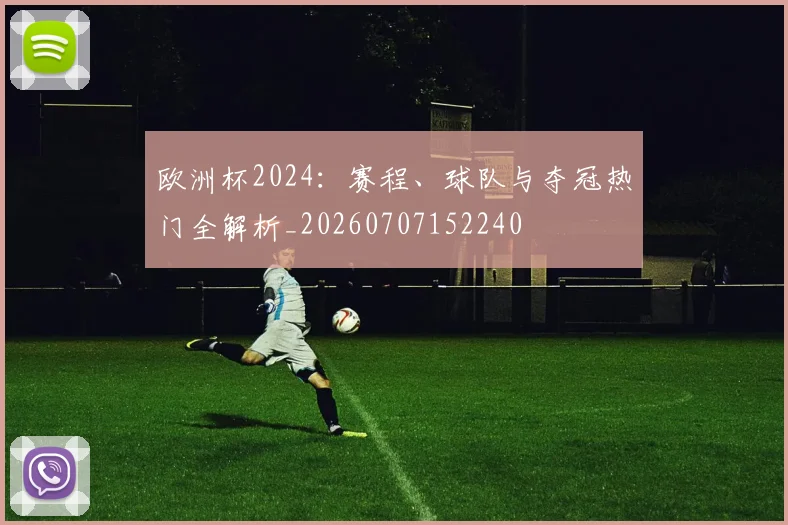 欧洲杯2024：赛程、球队与夺冠热门全解析_20260707152240