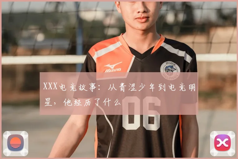 XXX电竞故事：从青涩少年到电竞明星，他经历了什么