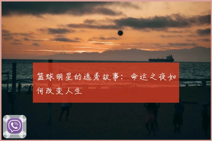 篮球明星的选秀故事:命运之夜如何改变人生