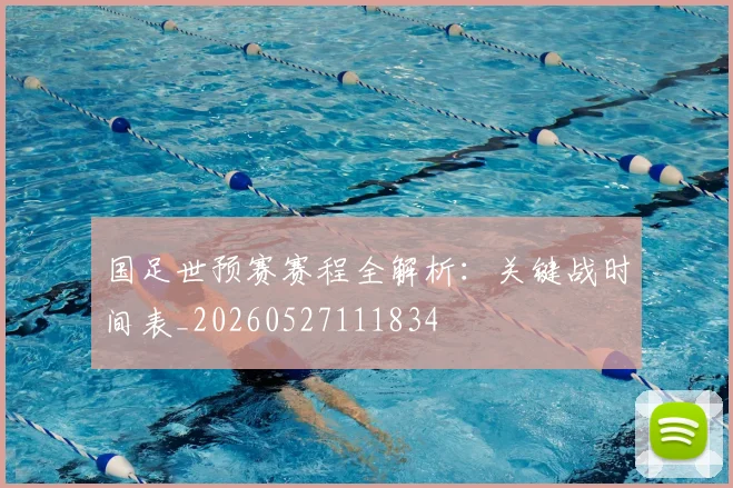 国足世预赛赛程全解析:关键战时间表_20260527111834