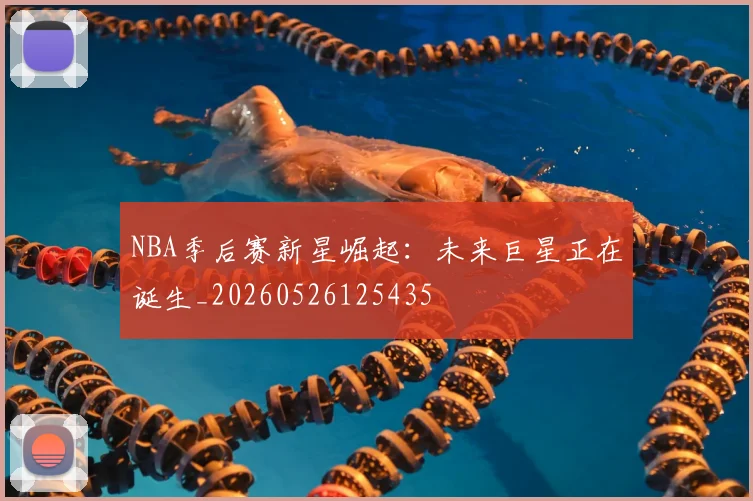 NBA季后赛新星崛起:未来巨星正在诞生_20260526125435