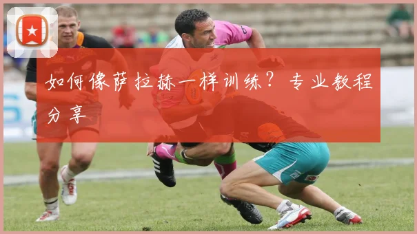 如何像萨拉赫一样训练?专业教程分享