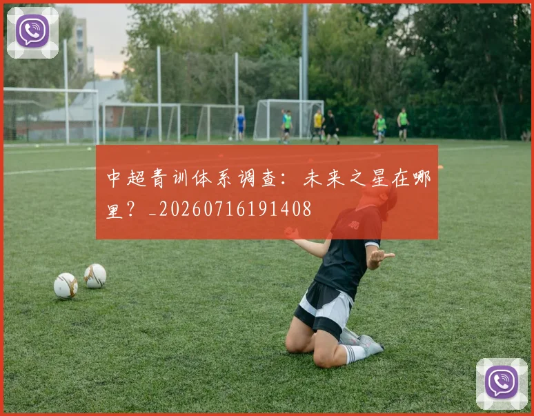 中超青训体系调查：未来之星在哪里？_20260716191408