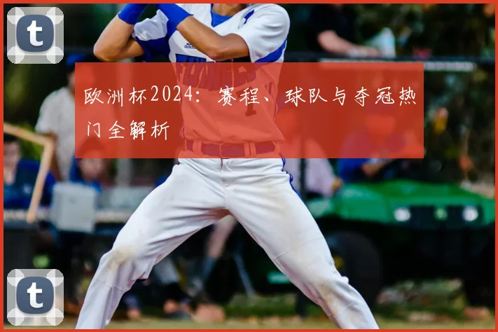 欧洲杯2024：赛程、球队与夺冠热门全解析