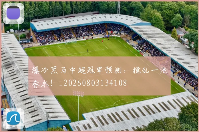 爆冷黑马中超冠军预测，搅乱一池春水！_20260803134108