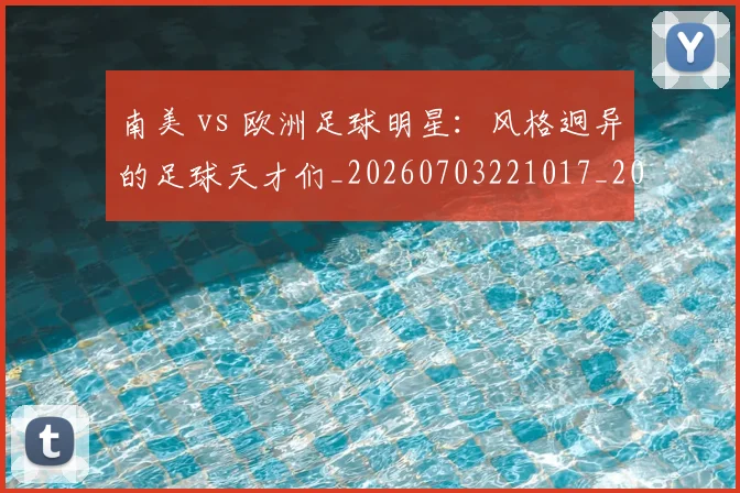 南美 vs 欧洲足球明星：风格迥异的足球天才们_20260703221017_20260718204436