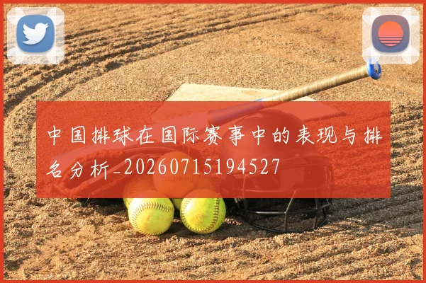 中国排球在国际赛事中的表现与排名分析_20260715194527