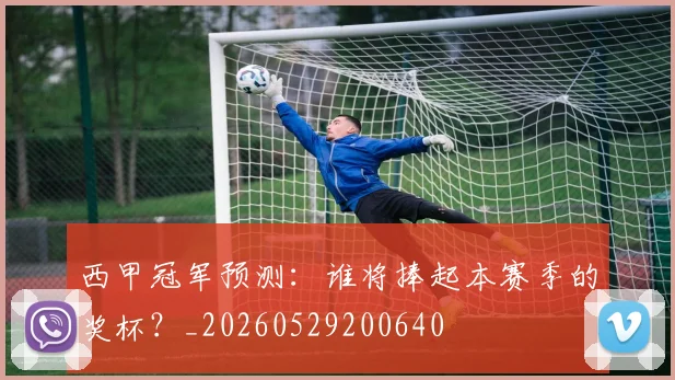 西甲冠军预测:谁将捧起本赛季的奖杯?_20260529200640