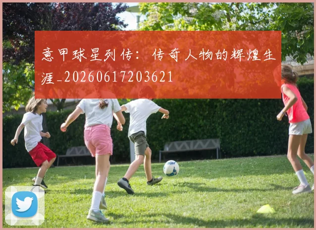 意甲球星列传:传奇人物的辉煌生涯_20260617203621