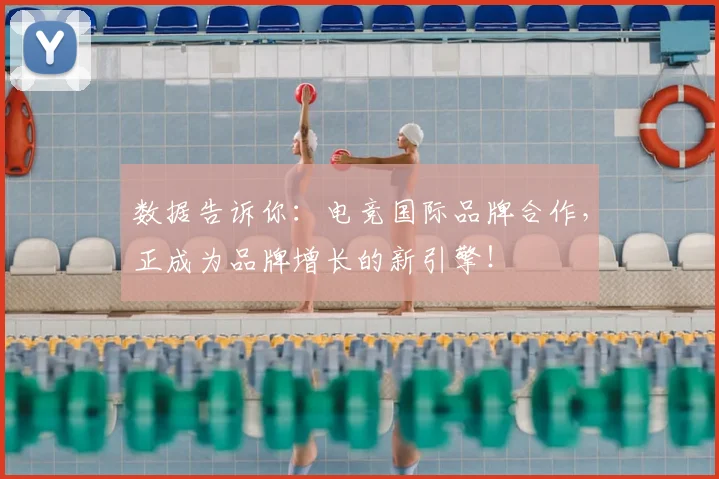 数据告诉你:电竞国际品牌合作,正成为品牌增长的新引擎!