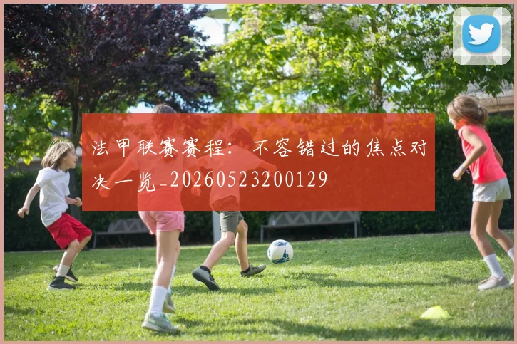 法甲联赛赛程:不容错过的焦点对决一览_20260523200129