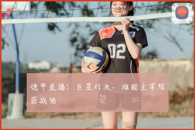 德甲直播:巨星对决,谁能主宰绿茵战场
