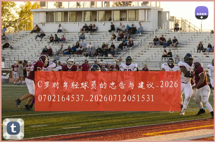 C罗对年轻球员的忠告与建议_20260702164537_20260712051531