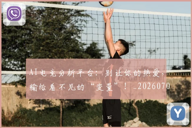AI电竞分析平台:别让你的热爱,输给看不见的“变量”!_20260702163718