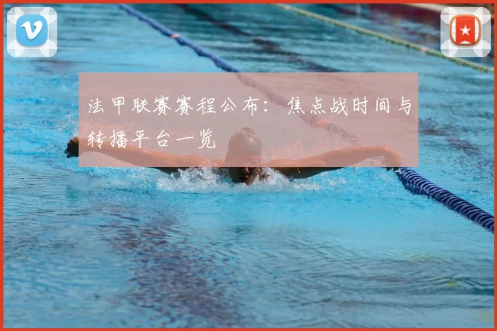 法甲联赛赛程公布：焦点战时间与转播平台一览