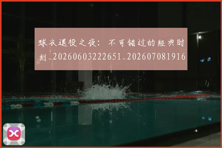 球衣退役之夜：不可错过的经典时刻_20260603222651_20260708191643