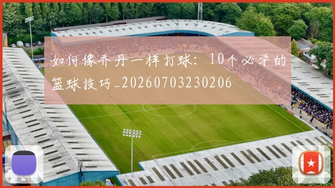 如何像乔丹一样打球：10个必学的篮球技巧_20260703230206