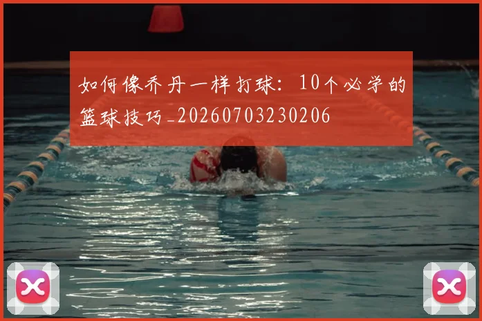 如何像乔丹一样打球:10个必学的篮球技巧_20260703230206