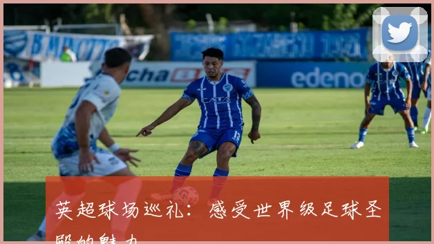 英超球场巡礼：感受世界级足球圣殿的魅力