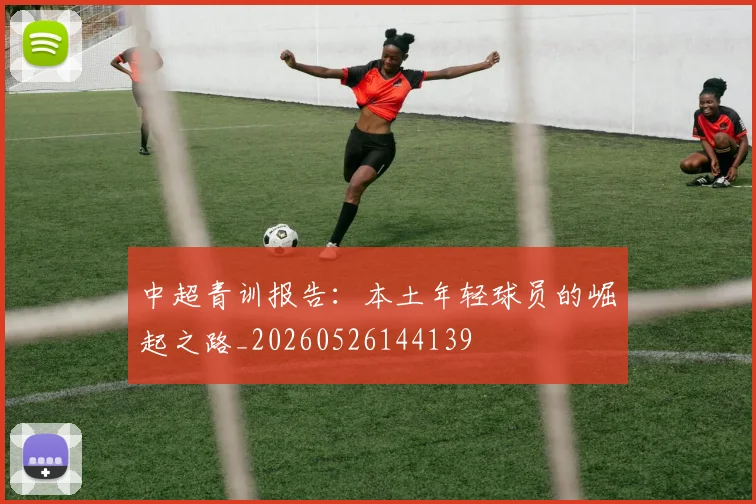 中超青训报告：本土年轻球员的崛起之路_20260526144139