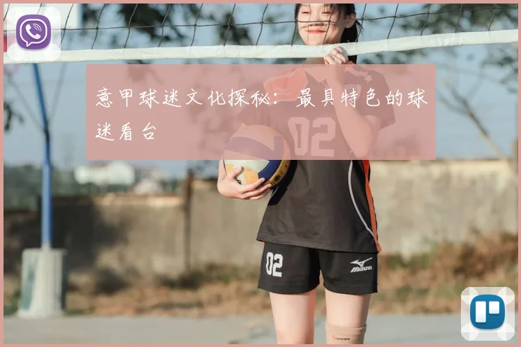 意甲球迷文化探秘：最具特色的球迷看台
