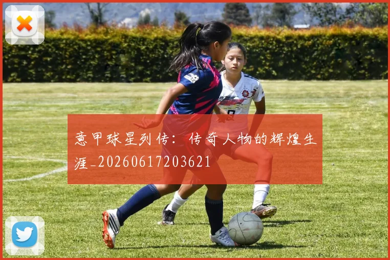 意甲球星列传:传奇人物的辉煌生涯_20260617203621