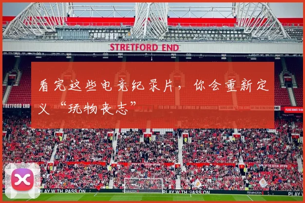 看完这些电竞纪录片，你会重新定义“玩物丧志”