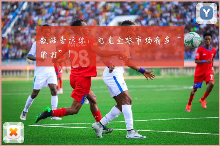 数据告诉你，电竞全球市场有多“能打”！
