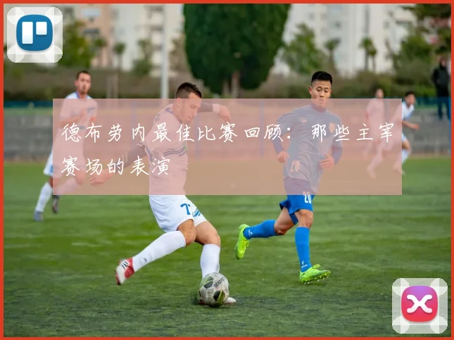 德布劳内最佳比赛回顾：那些主宰赛场的表演