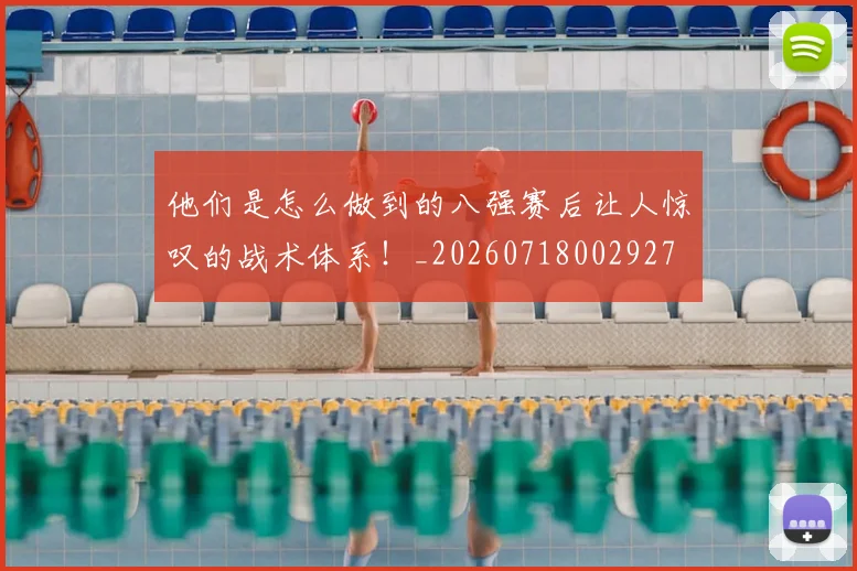 他们是怎么做到的八强赛后让人惊叹的战术体系!_20260718002927