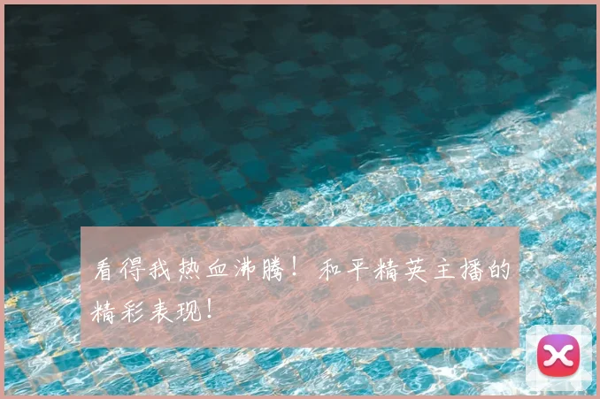 看得我热血沸腾！和平精英主播的精彩表现！