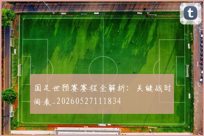 国足世预赛赛程全解析：关键战时间表_20260527111834