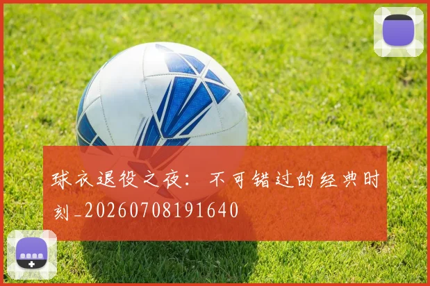 球衣退役之夜:不可错过的经典时刻_20260708191640