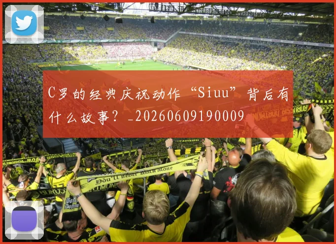 C罗的经典庆祝动作“Siuu”背后有什么故事?_20260609190009