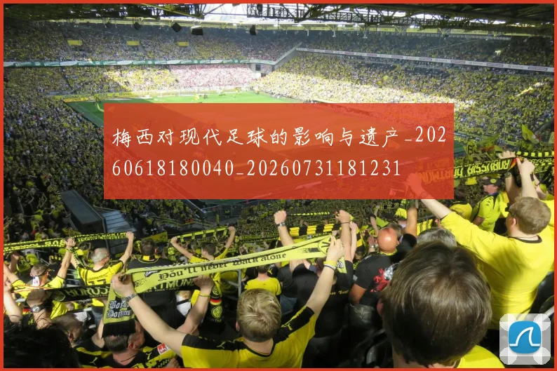 梅西对现代足球的影响与遗产_20260618180040_20260731181231
