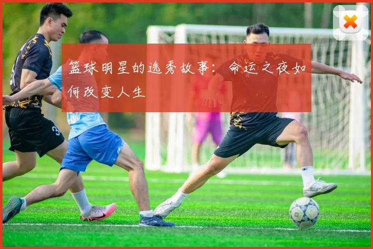 篮球明星的选秀故事:命运之夜如何改变人生