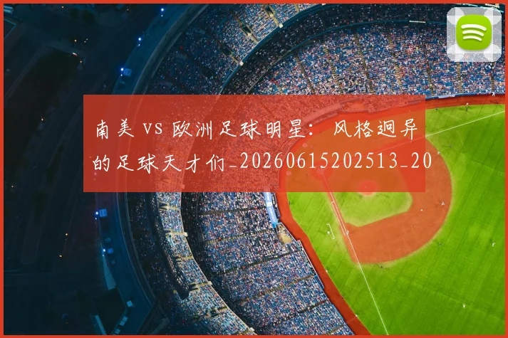 南美 vs 欧洲足球明星:风格迥异的足球天才们_20260615202513_20260718204432