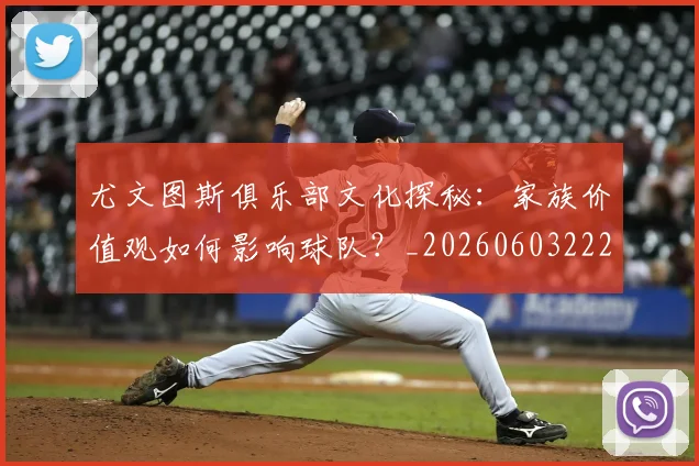 尤文图斯俱乐部文化探秘:家族价值观如何影响球队?_20260603222031