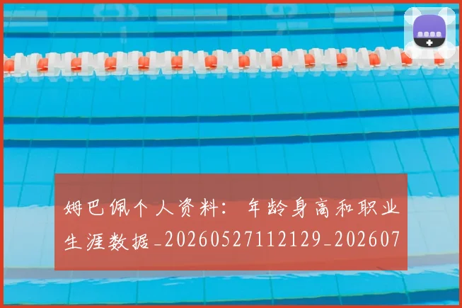 姆巴佩个人资料：年龄身高和职业生涯数据_20260527112129_20260703231328